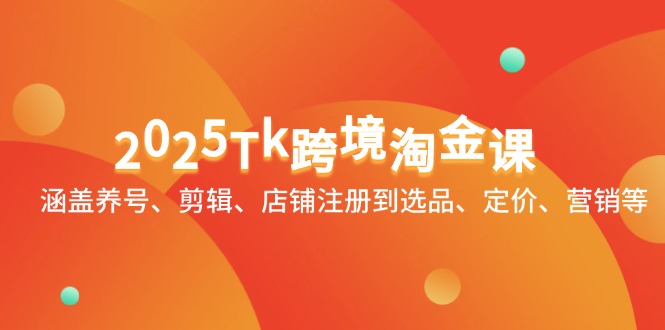 （14638期）2025Tk跨境淘金课：涵盖养号、剪辑、店铺注册到选品、定价、营销等-梵摄网创