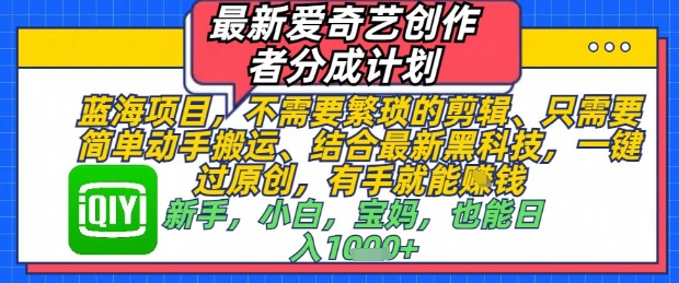 最新爱奇艺创作者分成计划，不需要繁琐的剪辑，只需要简单动手搬运，一键过原创，有手就能做-梵摄网创