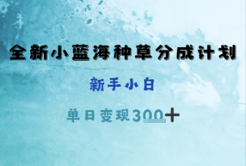 全新小蓝海种草分成计划，新手小白，单日变现3张+-梵摄网创