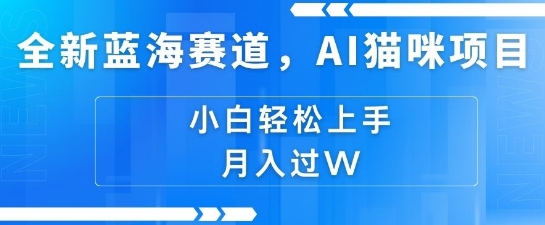 全新蓝海赛道，AI猫咪项目，几分钟一个视频，轻松简单，小白也能做，月入过万，可矩阵操作-梵摄网创