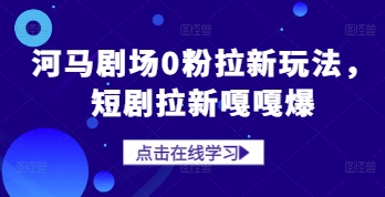 河马剧场0粉拉新玩法，短剧拉新嘎嘎爆-梵摄网创