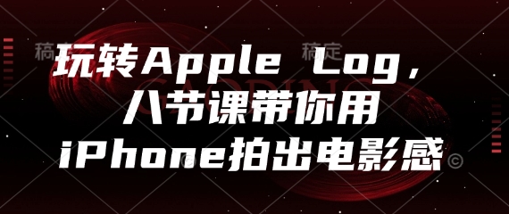 玩转Apple Log，八节课带你用iPhone拍出电影感-梵摄网创