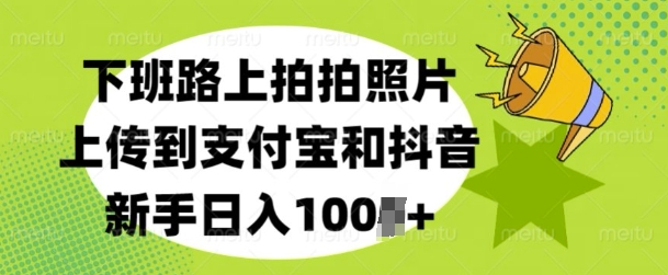 下班路上拍拍照片，上传到支付宝和抖音，新手日入100+-梵摄网创