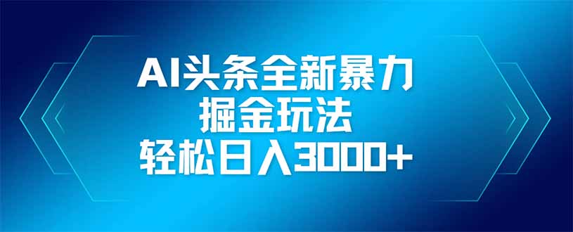 （14442期）AI头条全新暴利掘金玩法，矩阵操作，轻松日入3000+-梵摄网创