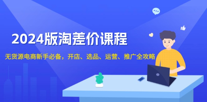 （13871期）2024版淘差价课程，无货源电商新手必备，开店、选品、运营、推广全攻略-梵摄网创