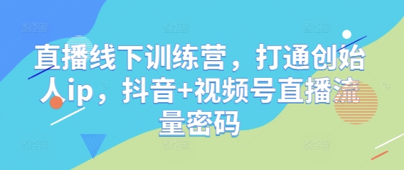 直播线下训练营，打通创始人ip，抖音+视频号直播流量密码-梵摄网创