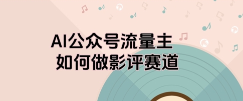 AI公众号流量主，如何做剧评赛道-梵摄网创