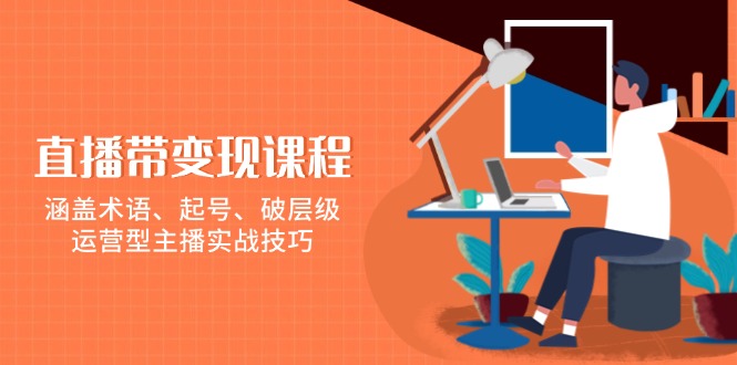 （13941期）直播带变现课程，涵盖术语、起号、破层级，运营型主播实战技巧-梵摄网创