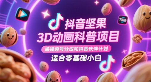 抖音坚果3D动画科普项目，撸视频号分成和抖音伙伴计划，适合零基础小白-梵摄网创