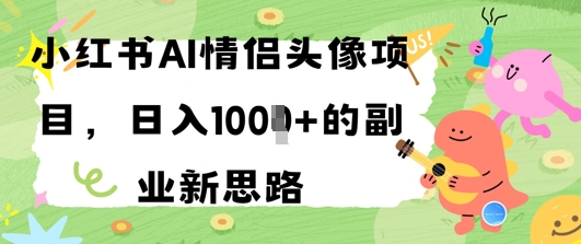 小红书AI情侣头像项目，日入几张的副业新思路-梵摄网创