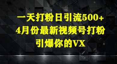 一天打粉日引流500+，4月份最新视频号打粉，引爆你的微信-梵摄网创