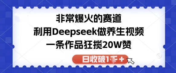 非常爆火的赛道，利用Deepseek做养生视频，一条作品狂揽20W赞，日收破1k-梵摄网创