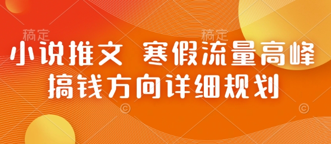 小说推文 寒假流量高峰 搞钱方向详细规划-梵摄网创