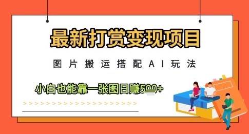 最新打赏变现项目，图片搬运搭配AI玩法，小白也能靠一张图日入5张-梵摄网创