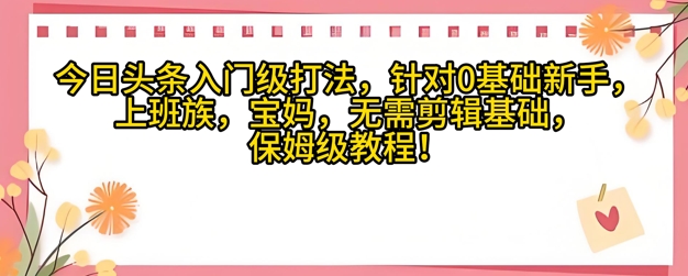 今日头条入门级打法，针对宝妈，上班族，0基础新手的保姆级课程-梵摄网创