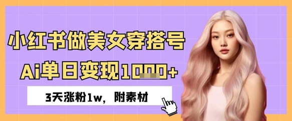 小红书做美女穿搭号，ai单日变现几张，3天涨粉1w-梵摄网创