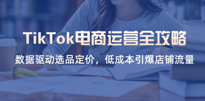 （14343期）TikTok电商运营全攻略，数据驱动选品定价，低成本引爆店铺流量-梵摄网创