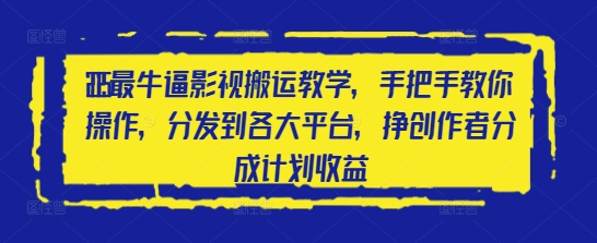 2025最牛逼影视搬运教学，手把手教你操作，分发到各大平台，挣创作者分成计划收益-梵摄网创
