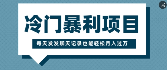 冷门暴利项目，一部手机即可操作，每天发发聊天记录也能轻松月入过W-梵摄网创