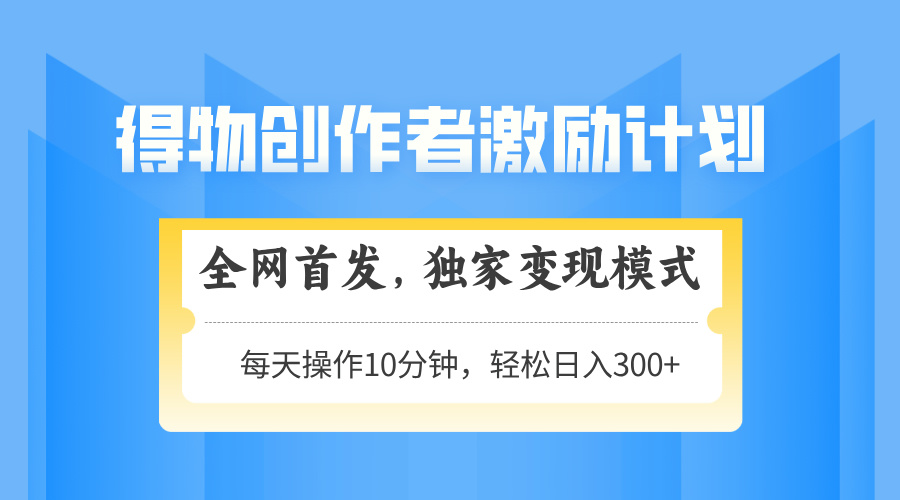 （14697期）得物创作者激励，变现模式，轻松上手，日入300+可矩阵，可放大-梵摄网创