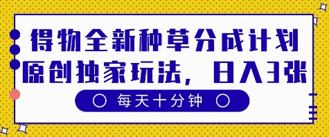 得物全新种草分成计划，原创独家玩法，每天只需十分钟，单日稳定变现多张【揭秘】-梵摄网创