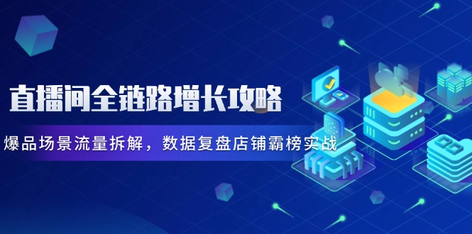 （14721期）直播间全链路增长攻略，爆品场景流量拆解，数据复盘店铺霸榜实战-梵摄网创