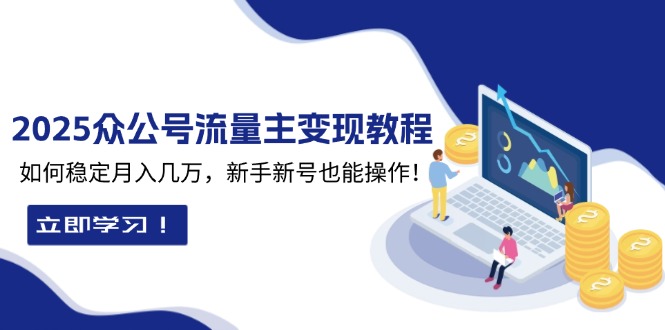 （13853期）2025众公号流量主变现教程：如何稳定月入几万，新手新号也能操作-梵摄网创