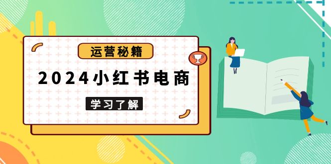 （13789期）2024小红书电商教程，从入门到实战，教你有效打造爆款店铺，掌握选品技巧-梵摄网创