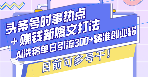 （13782期）头条号时事热点＋赚钱新爆文打法，Ai洗稿单日引流300+精准创业粉，目前…-梵摄网创