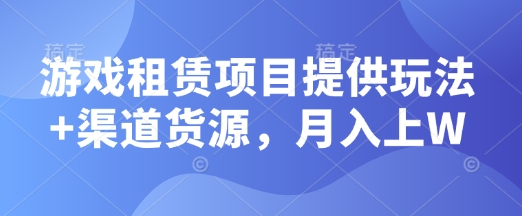 游戏租赁项目提供玩法+渠道货源，月入上W-梵摄网创