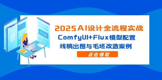 （14790期）2025AI设计全流程实战：ComfyUI+Flux模型配置，线稿出图与毛坯改造案例-梵摄网创