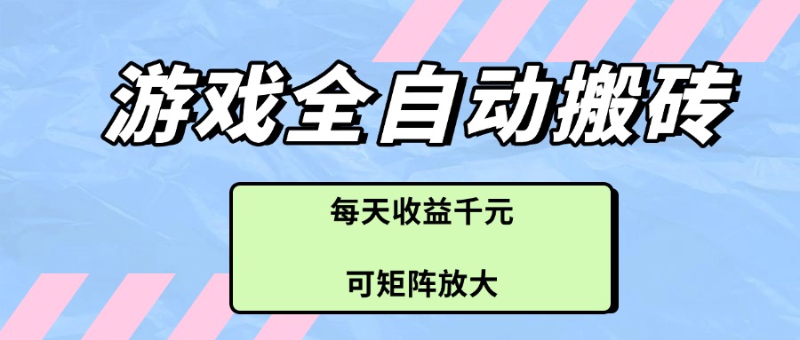 （14674期）游戏全自动搬砖项目，每天收益千元，可矩阵放大-梵摄网创
