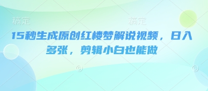 15秒生成原创红楼梦解说视频，日入多张，剪辑小白也能做-梵摄网创