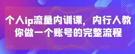个人ip流量内训课，内行人教你做一个账号的完整流程-梵摄网创