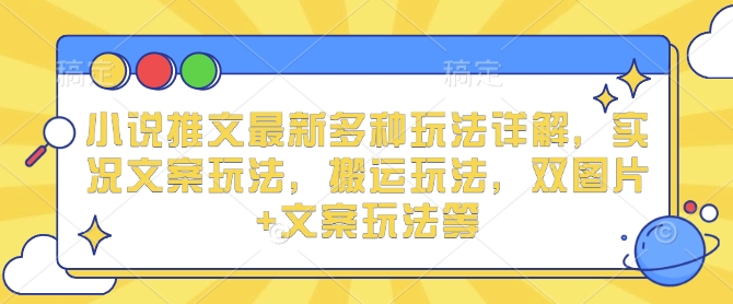 小说推文最新多种玩法详解，实况文案玩法，搬运玩法，双图片+文案玩法等-梵摄网创