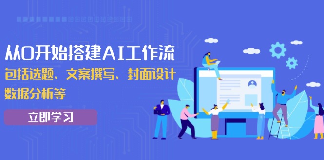 （13949期）从0开始搭建AI工作流，包括选题、文案撰写、封面设计、数据分析等-梵摄网创