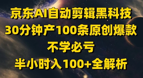 京东AI自动剪辑黑科技，30分钟产100条原创爆款，不学必亏！半小时入100+全解析-梵摄网创