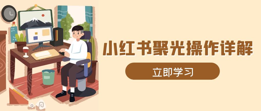 （13792期）小红书聚光操作详解，涵盖素材、开户、定位、计划搭建等全流程实操-梵摄网创