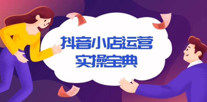 （13831期）抖音小店运营实操宝典，从入驻到推广，详解店铺搭建及千川广告投放技巧-梵摄网创