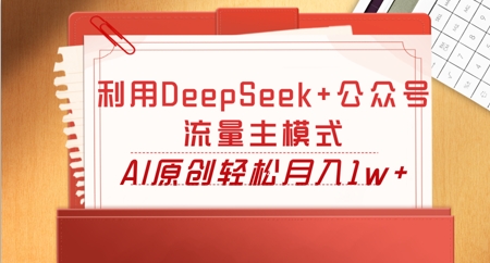 利用DeepSeek+公众号流量主模式，AI原创轻松月入1w+-梵摄网创