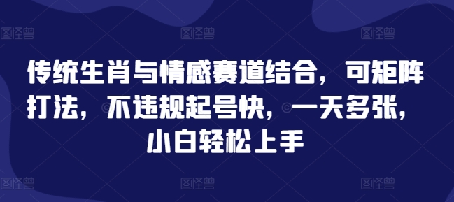 传统生肖与情感赛道结合，可矩阵打法，不违规起号快，一天多张，小白轻松上手-梵摄网创