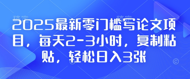 2025最新零门槛写论文项目，每天2-3小时，复制粘贴，轻松日入3张，附详细资料教程【揭秘】-梵摄网创