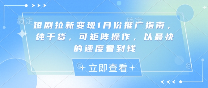 短剧拉新变现1月份推广指南，纯干货，可矩阵操作，以最快的速度看到钱-梵摄网创