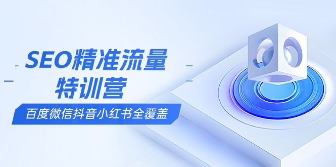 （13851期）SEO精准流量特训营，百度微信抖音小红书全覆盖，带你搞懂搜索优化核心技巧-梵摄网创