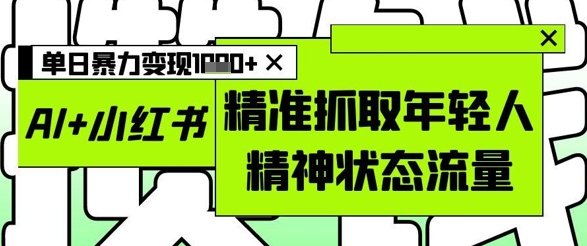 AI+小红书图文，精准抓取年轻人精神状态流量，单日暴力变现多张-梵摄网创