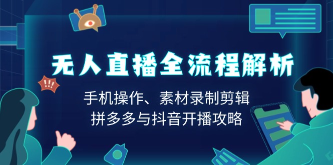 （13969期）无人直播全流程解析：手机操作、素材录制剪辑、拼多多与抖音开播攻略-梵摄网创