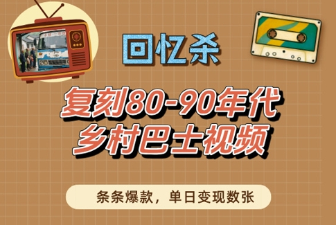 回忆杀！复刻80-90年代乡村巴士视频，条条爆款，单日变现数张-梵摄网创