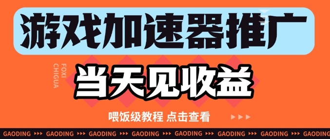 游戏加速器推广项目当天见收益，纯干货喂饭级教程分享-梵摄网创
