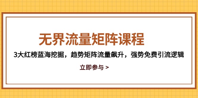 （14763期）无界流量矩阵课程，3大红榜蓝海挖掘，趋势矩阵流量飙升，强势免费引流逻辑-梵摄网创