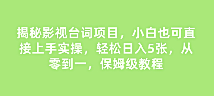 揭秘影视台词项目，小白也可直接上手实操，轻松日入5张，从零到一，保姆级教程-梵摄网创